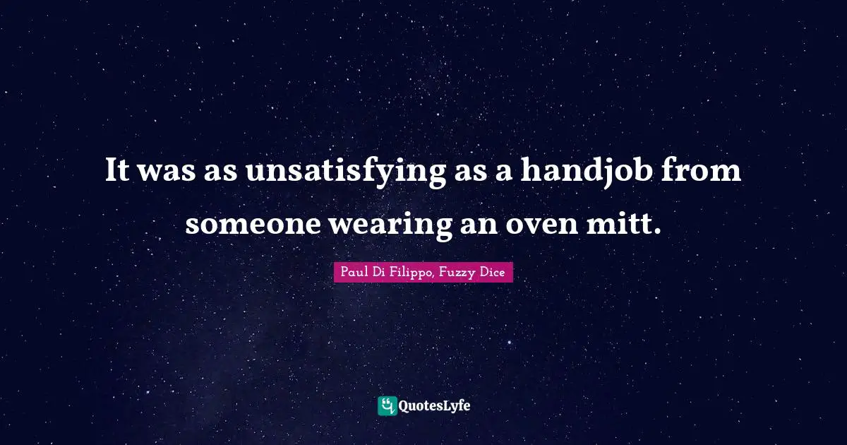 It was as unsatisfying as a handjob from someone wearing an oven mitt.