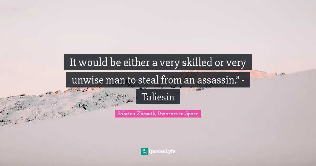 It would be either a very skilled or very unwise man to steal from an assassin.” - Taliesin