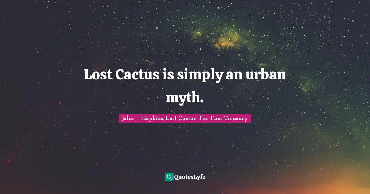 Lost Cactus is simply an urban myth.