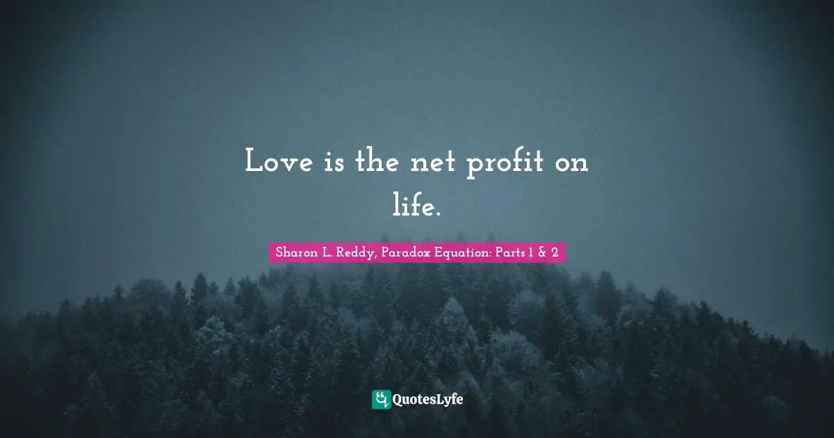 Love is the net profit on life.