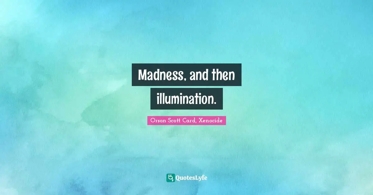 Science Fiction Quotes: "Madness, and then illumination."