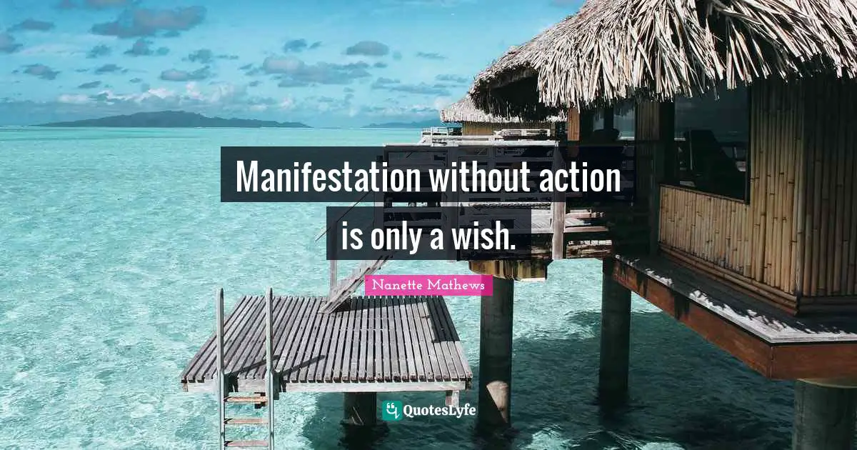 Nanette Mathews Quotes: "Manifestation without action is only a wish."