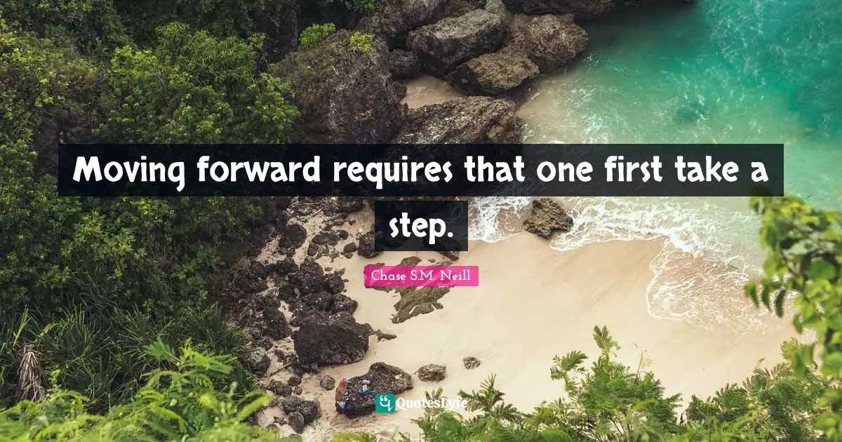 Chase S.M. Neill Quotes: Moving forward requires that one first take a step.
