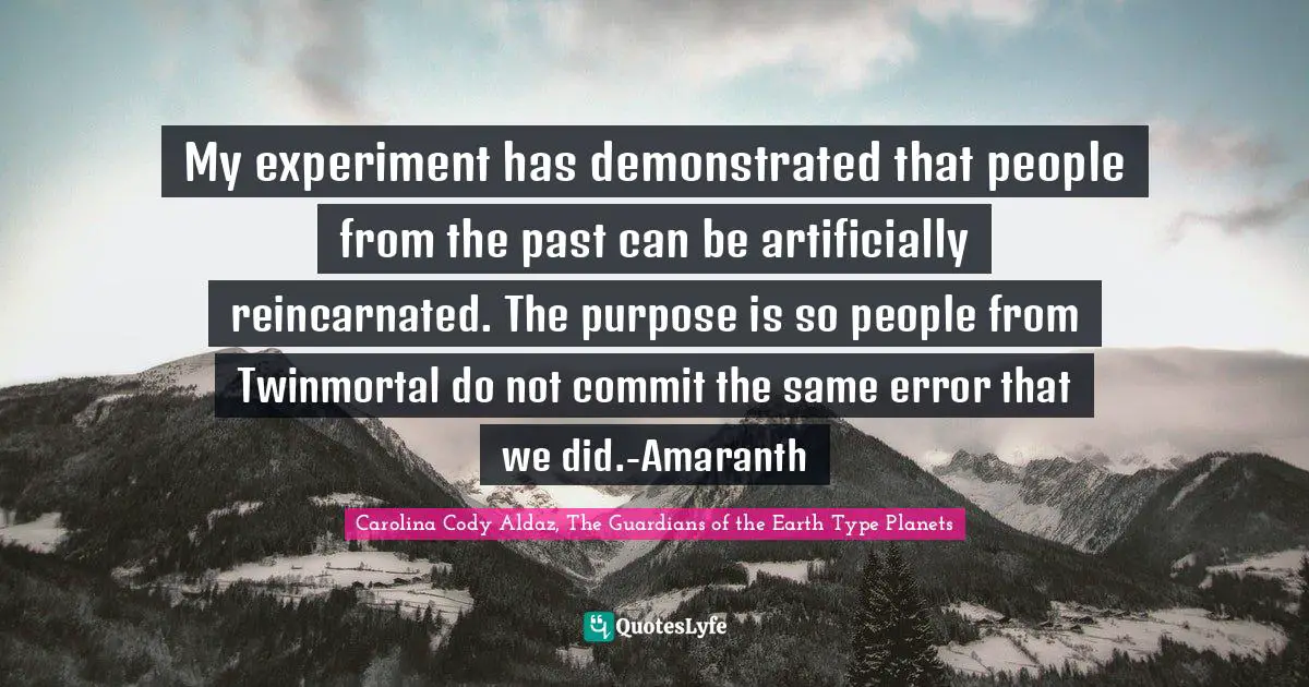 Cyberspace Quotes: "My experiment has demonstrated that people from the past can be artificially reincarnated. The purpose is so people from Twinmortal do not commit the same error that we did.-Amaranth"