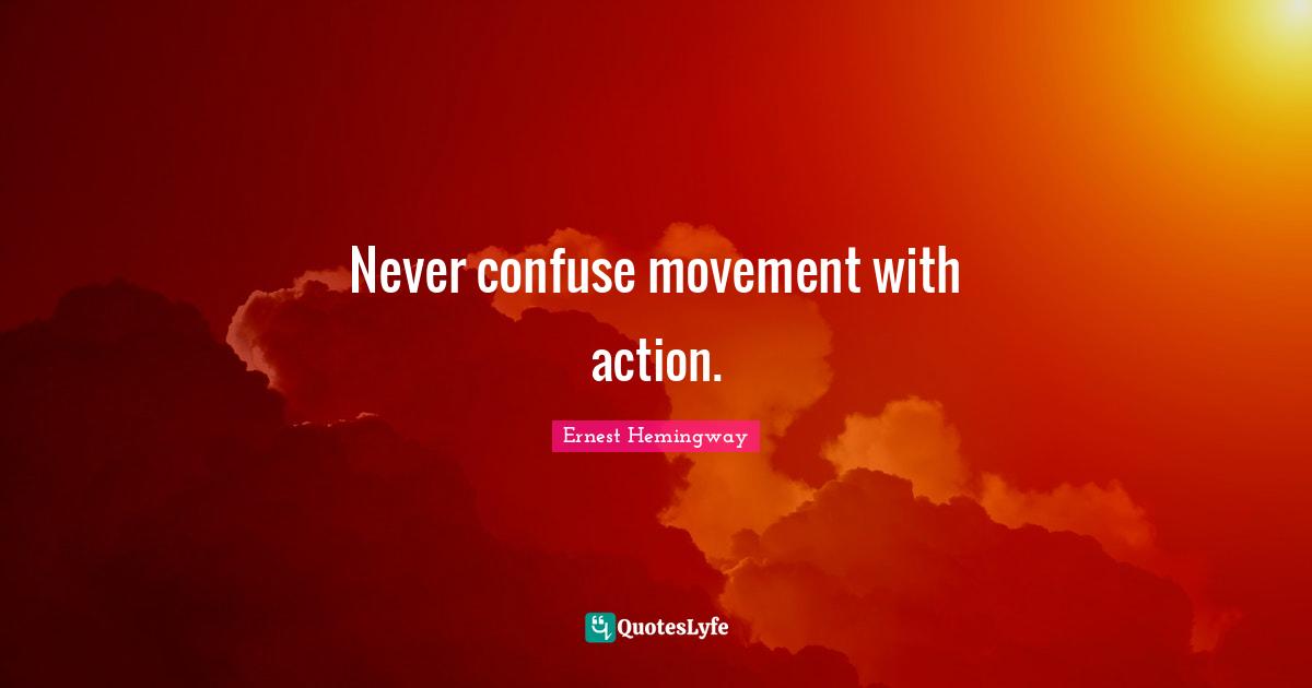 Never confuse movement with action.