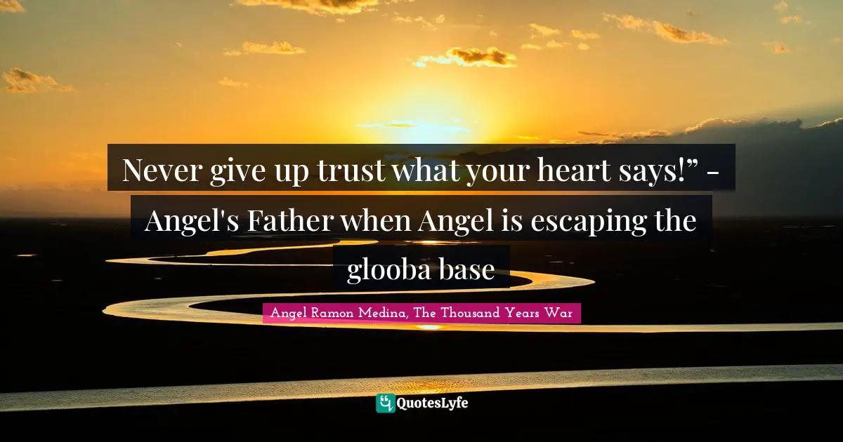 Never give up trust what your heart says!” - Angel's Father when Angel is escaping the glooba base