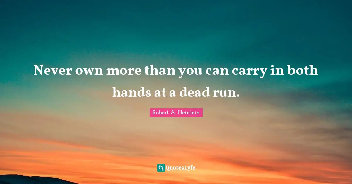 Never own more than you can carry in both hands at a dead run.