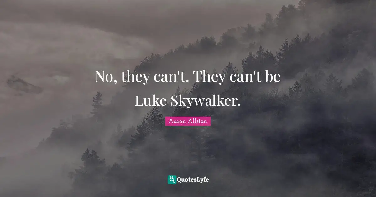 Science Fiction Quotes: "No, they can't. They can't be Luke Skywalker."