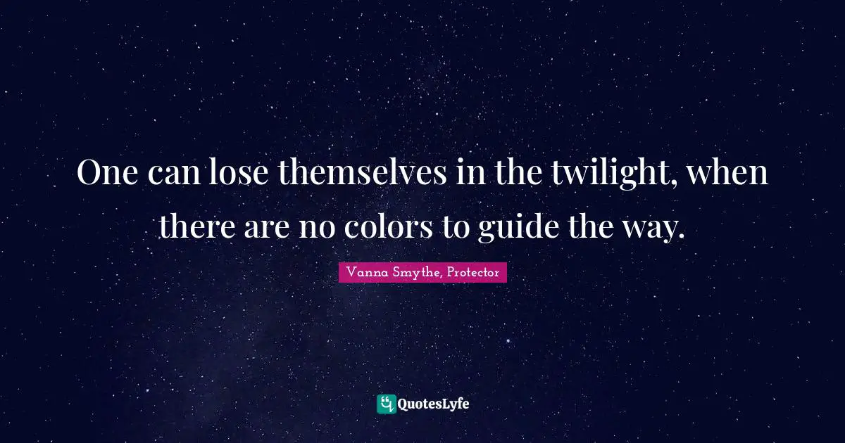 One can lose themselves in the twilight, when there are no colors to guide the way.