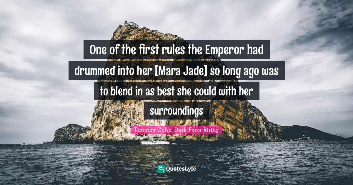 Timothy Zahn Quotes: "One of the first rules the Emperor had drummed into her [Mara Jade] so long ago was to blend in as best she could with her surroundings"
