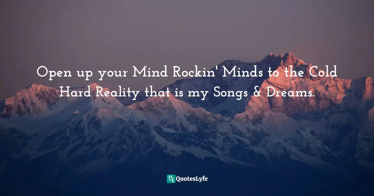 Purgatory Quotes: "Open up your Mind Rockin' Minds to the Cold Hard Reality that is my Songs & Dreams."