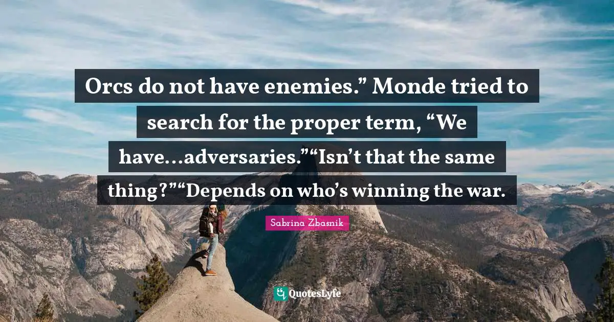 Dwarf Quotes: "Orcs do not have enemies.” Monde tried to search for the proper term, “We have…adversaries.”“Isn’t that the same thing?”“Depends on who’s winning the war."