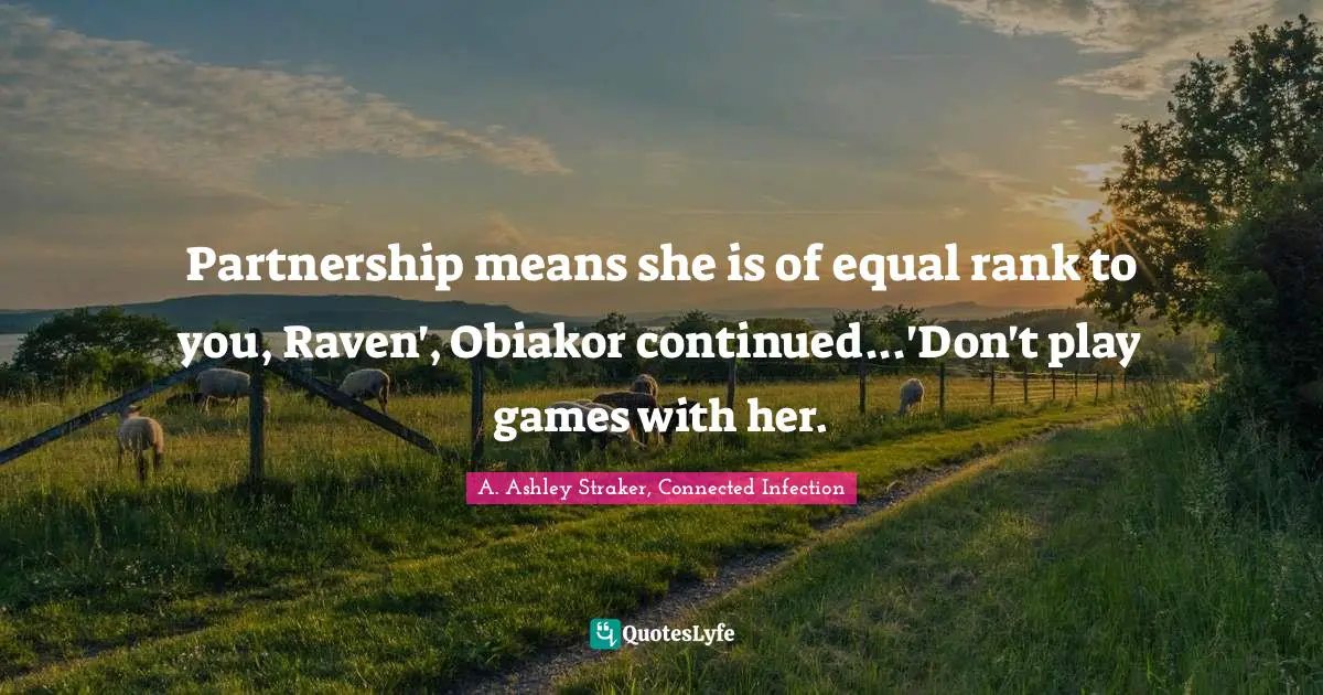 Partnership means she is of equal rank to you, Raven', Obiakor continued...'Don't play games with her.
