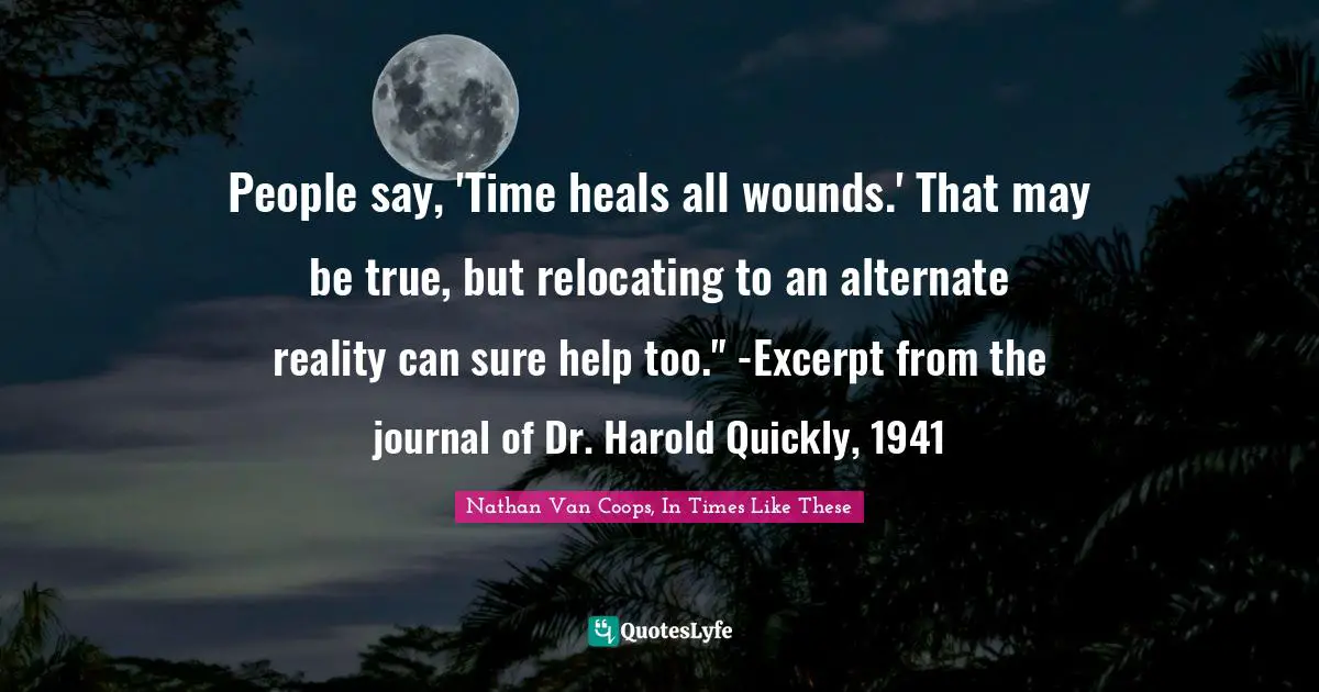 People say, 'Time heals all wounds.' That may be true, but relocating to an alternate reality can sure help too." -Excerpt from the journal of Dr. Harold Quickly, 1941