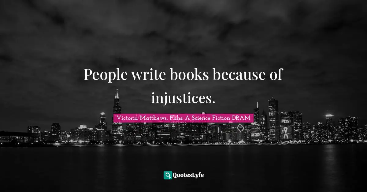 People write books because of injustices.