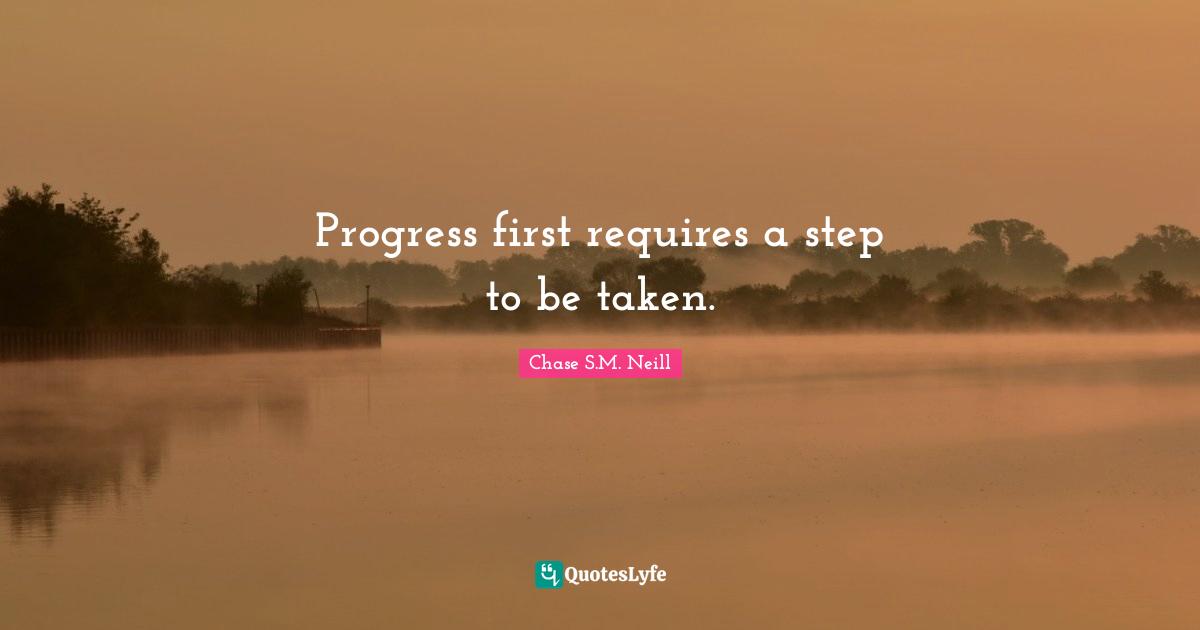 Chase S.M. Neill Quotes: Progress first requires a step to be taken.