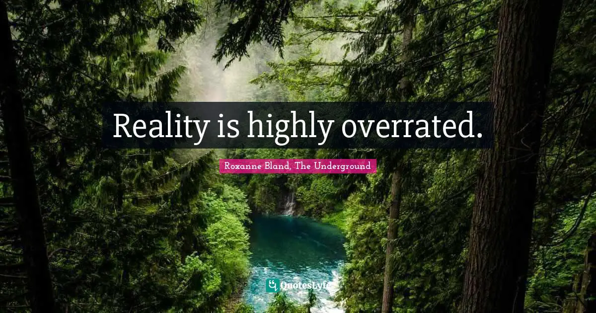 Reality is highly overrated.