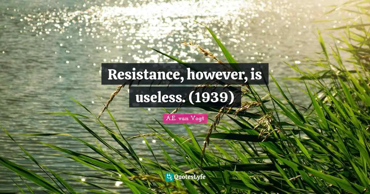 A.E. Van Vogt Quotes: "Resistance, however, is useless. (1939)"