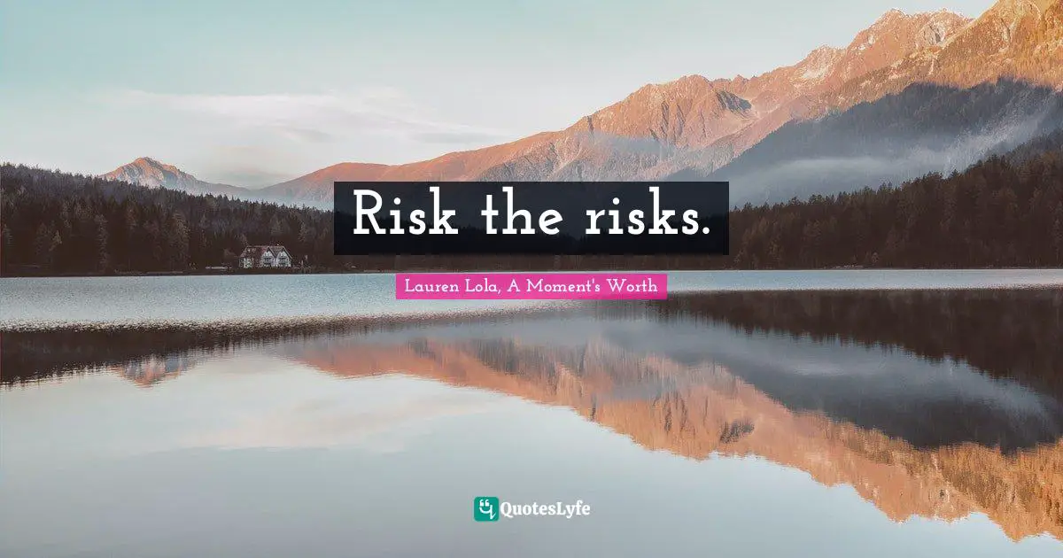 Risk the risks.