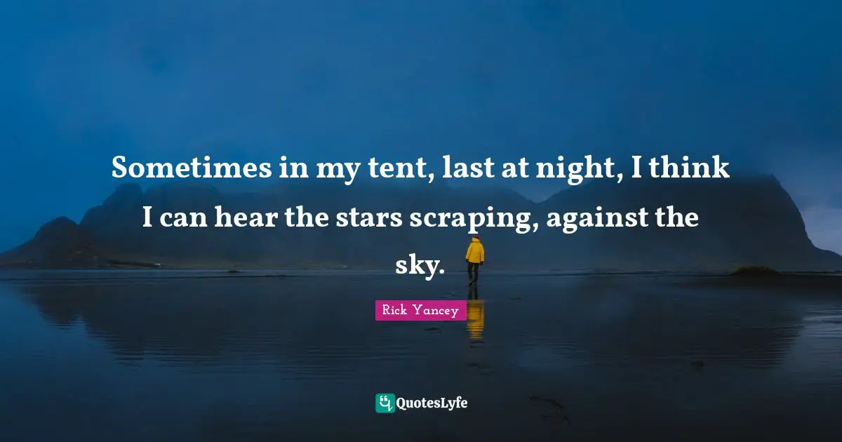 Sometimes in my tent, last at night, I think I can hear the stars scraping, against the sky.