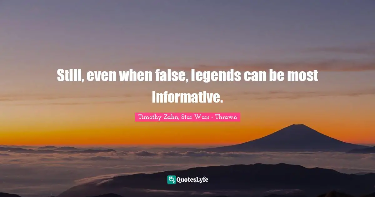 Timothy Zahn Quotes: "Still, even when false, legends can be most informative."