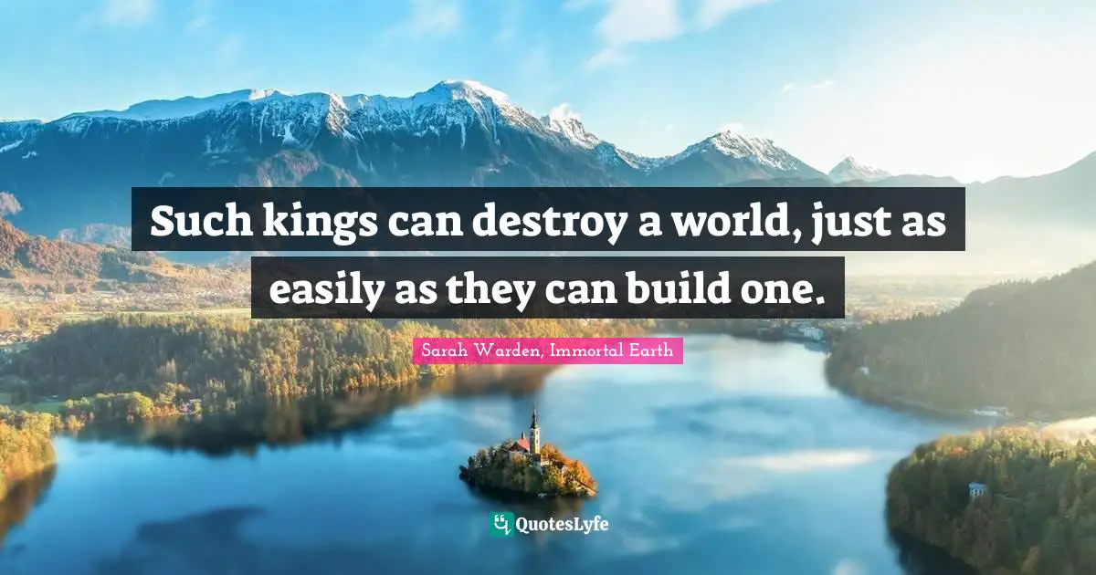 Such kings can destroy a world, just as easily as they can build one.