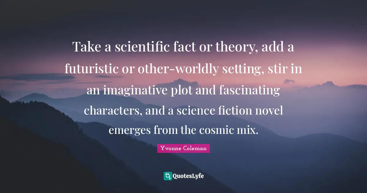 Take a scientific fact or theory, add a futuristic or other-worldly setting, stir in an imaginative plot and fascinating characters, and a science fiction novel emerges from the cosmic mix.