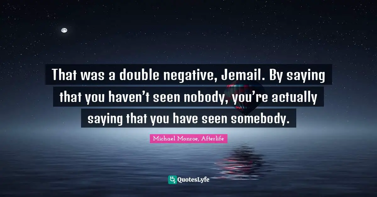 A Double Negative Quotes: "That was a double negative, Jemail. By saying that you haven’t seen nobody, you’re actually saying that you have seen somebody."