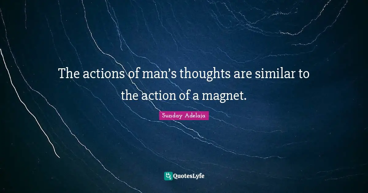The actions of man’s thoughts are similar to the action of a magnet.