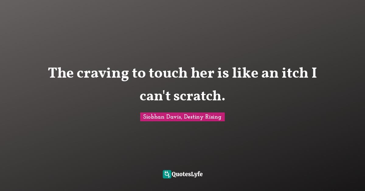 The craving to touch her is like an itch I can't scratch.
