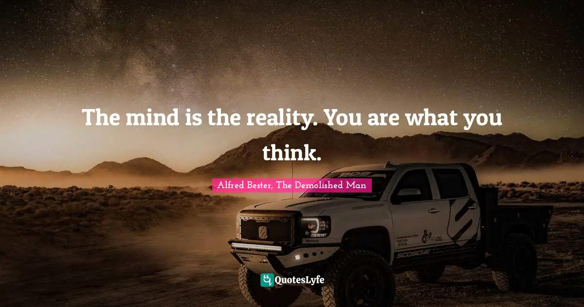 Science Fiction Quotes: "The mind is the reality. You are what you think."