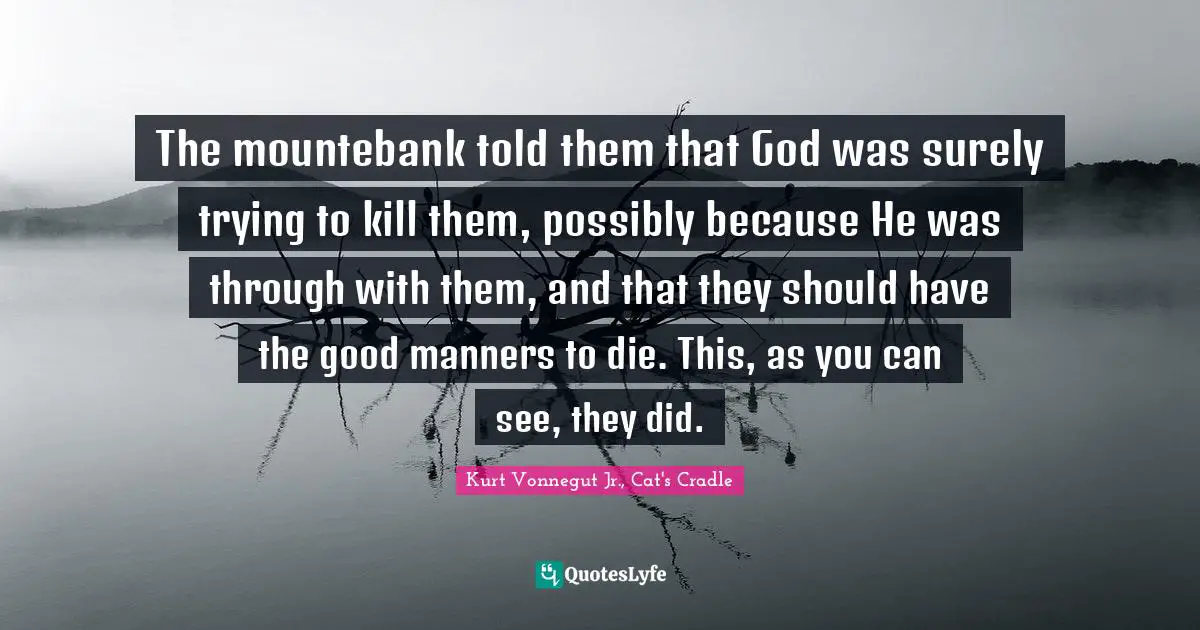 The mountebank told them that God was surely trying to kill them, possibly because He was through with them, and that they should have the good manners to die. This, as you can see, they did.