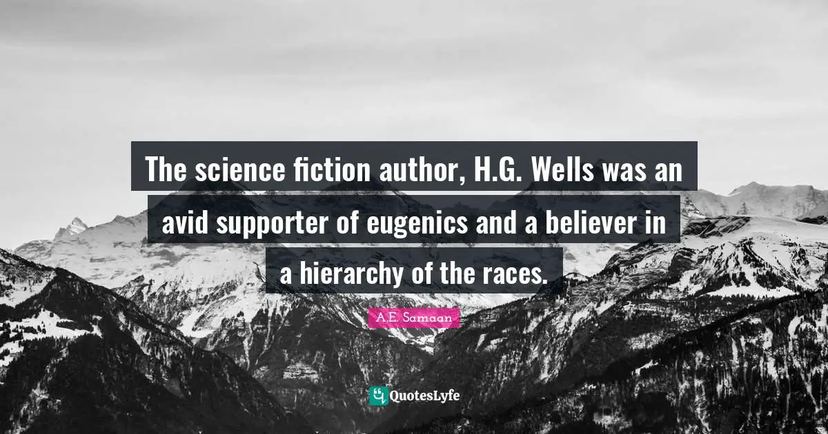 White Supremacy Quotes: "The science fiction author, H.G. Wells was an avid supporter of eugenics and a believer in a hierarchy of the races."