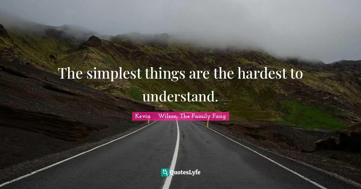 The simplest things are the hardest to understand.