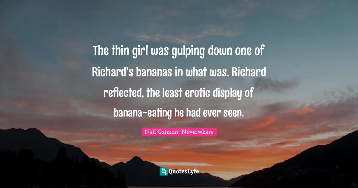 The thin girl was gulping down one of Richard's bananas in what was, Richard reflected, the least erotic display of banana-eating he had ever seen.