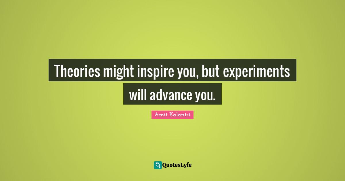 Advance Quotes: "Theories might inspire you, but experiments will advance you."