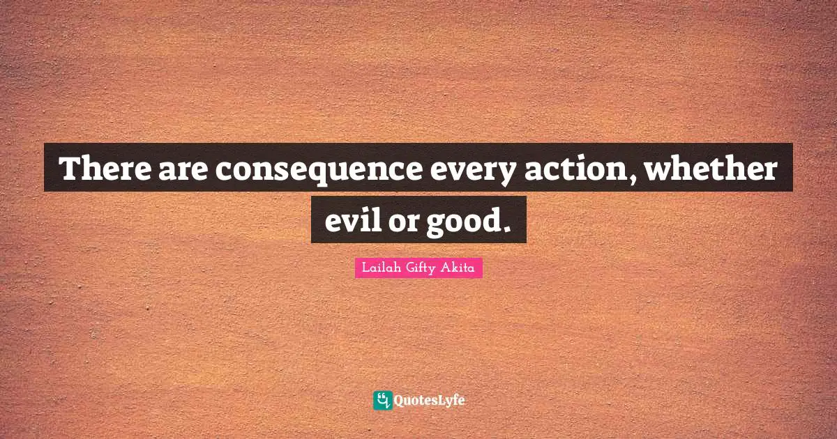 There are consequence every action, whether evil or good.