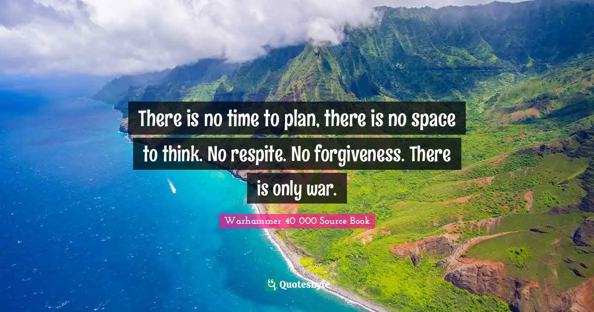 There is no time to plan, there is no space to think. No respite. No forgiveness. There is only war.