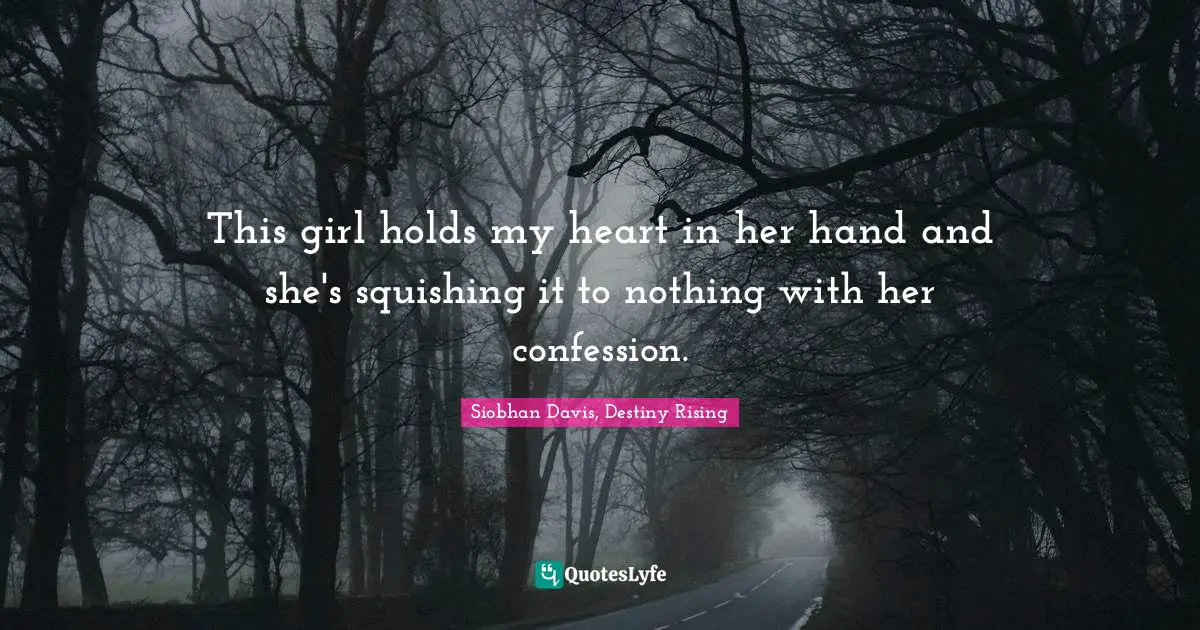 This girl holds my heart in her hand and she's squishing it to nothing with her confession.