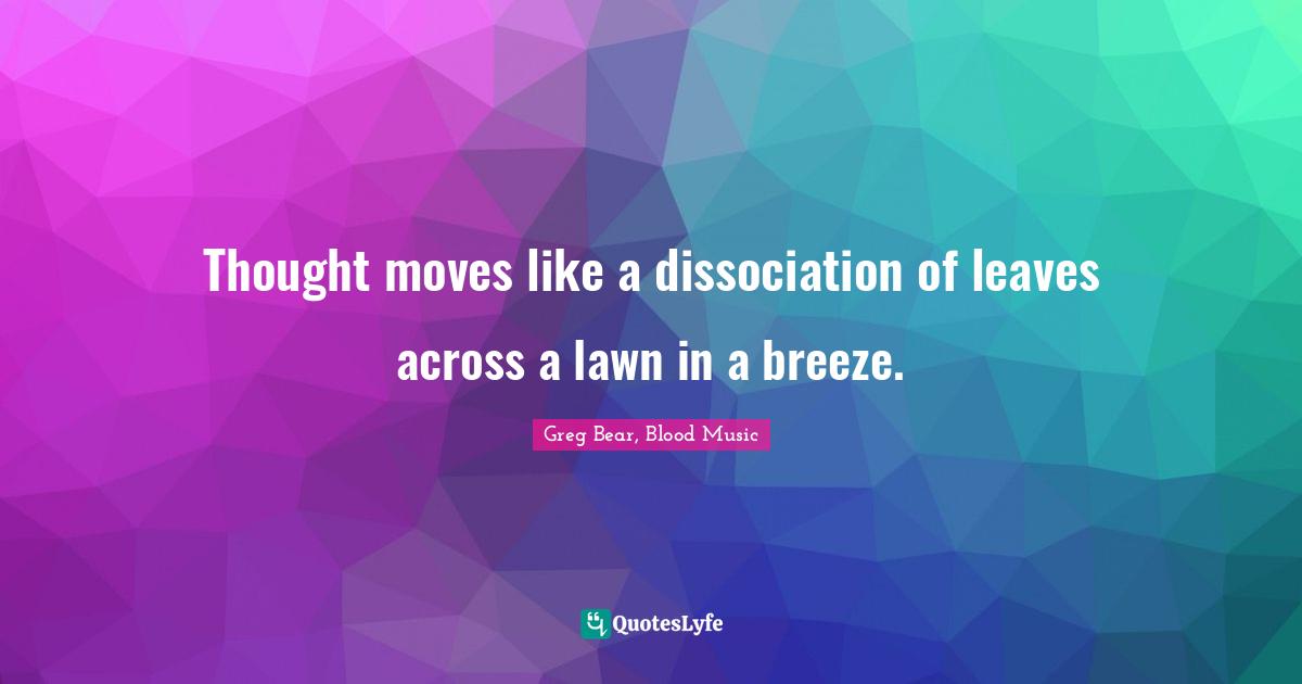 Thought moves like a dissociation of leaves across a lawn in a breeze.