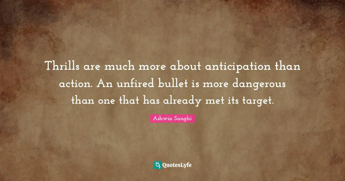 Thrills are much more about anticipation than action. An unfired bullet is more dangerous than one that has already met its target.