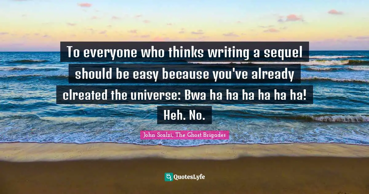 To everyone who thinks writing a sequel should be easy because you've already clreated the universe: Bwa ha ha ha ha ha ha! Heh. No.