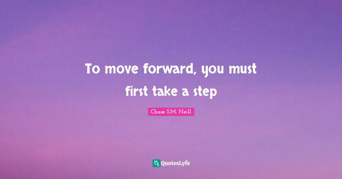 Chase S.M. Neill Quotes: To move forward, you must first take a step