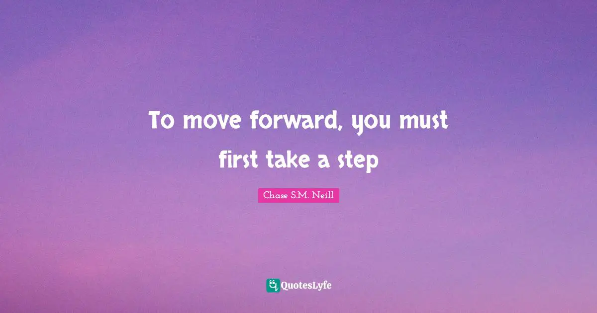 To move forward, you must first take a step