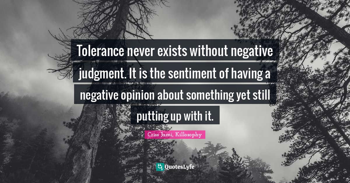 Tolerance never exists without negative judgment. It is the sentiment