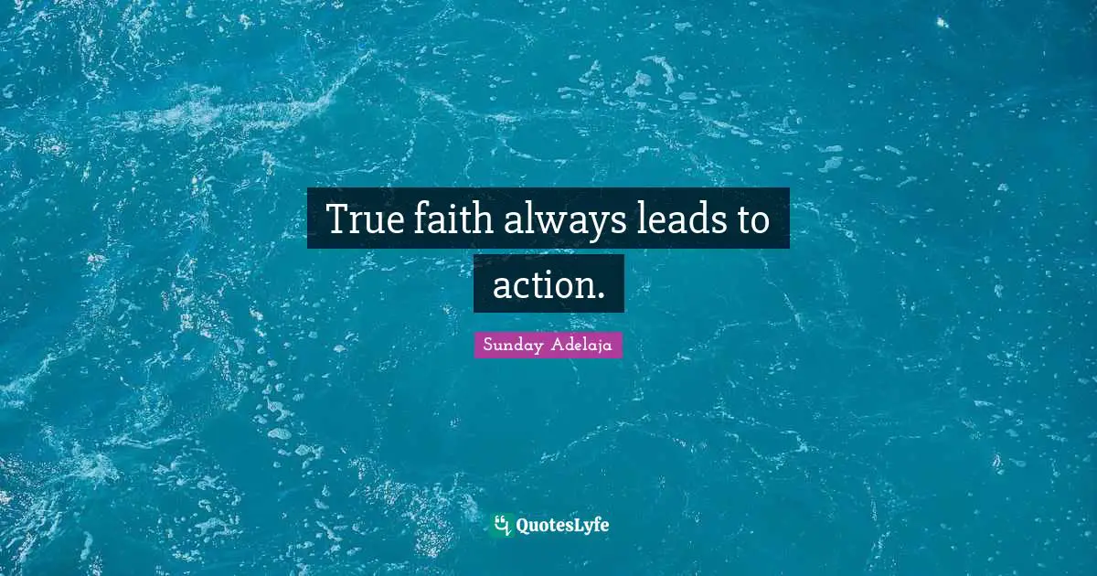 True faith always leads to action.
