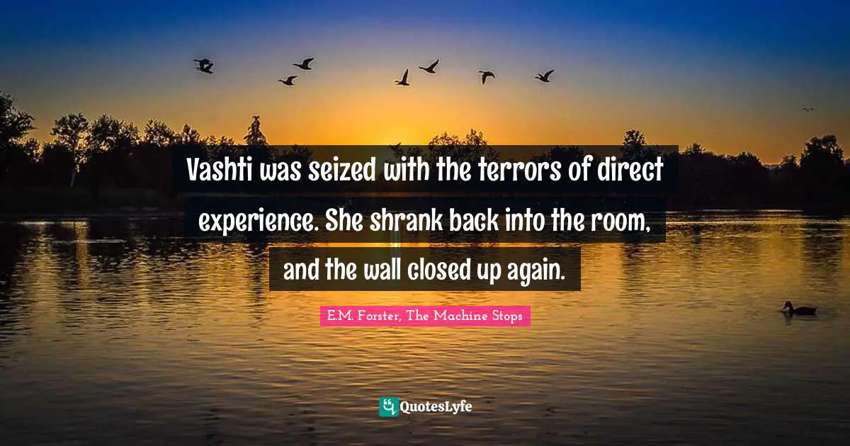 Vashti was seized with the terrors of direct experience. She shrank back into the room, and the wall closed up again.