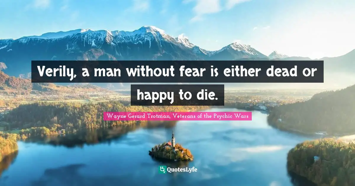 Wayne Gerard Trotman, Veterans of the Psychic Wars Quotes: Verily, a man without fear is either dead or happy to die.