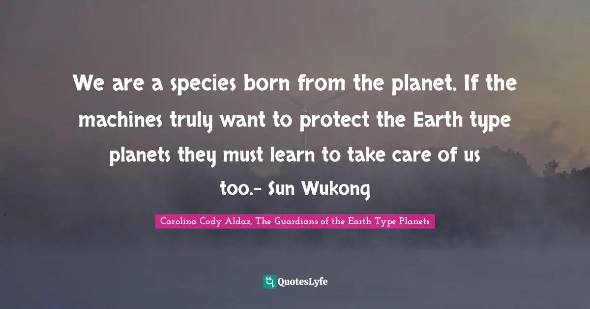 Cyberpunk Quotes: "We are a species born from the planet. If the machines truly want to protect the Earth type planets they must learn to take care of us too.- Sun Wukong"