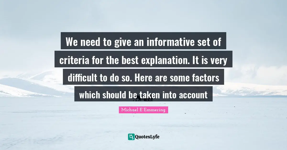 We need to give an informative set of criteria for the best explanation. It is very difficult to do so. Here are some factors which should be taken into account